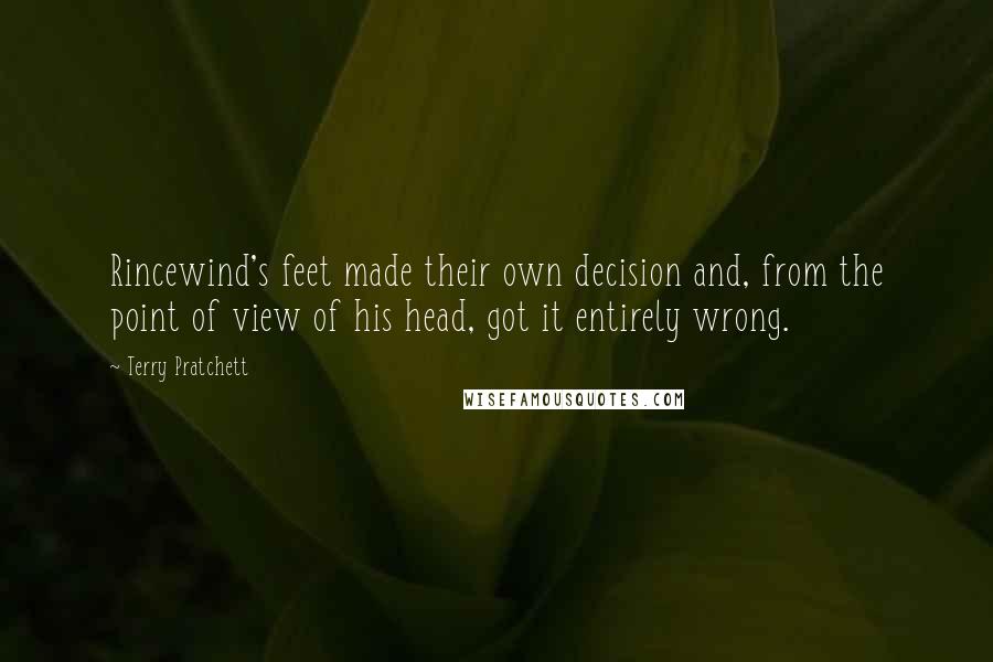 Terry Pratchett Quotes: Rincewind's feet made their own decision and, from the point of view of his head, got it entirely wrong.