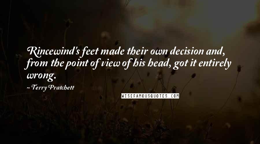 Terry Pratchett Quotes: Rincewind's feet made their own decision and, from the point of view of his head, got it entirely wrong.