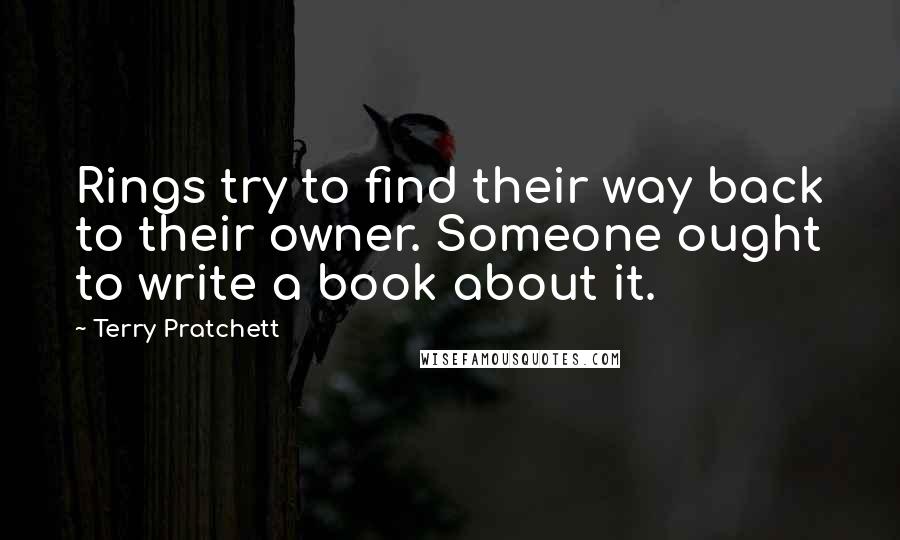 Terry Pratchett Quotes: Rings try to find their way back to their owner. Someone ought to write a book about it.