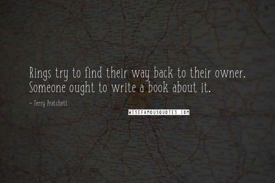 Terry Pratchett Quotes: Rings try to find their way back to their owner. Someone ought to write a book about it.