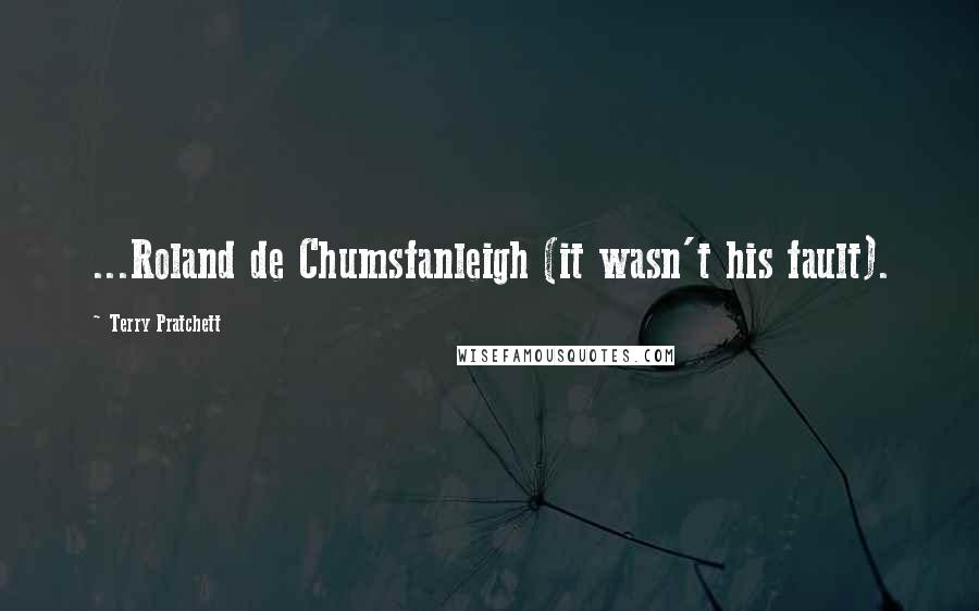 Terry Pratchett Quotes: ...Roland de Chumsfanleigh (it wasn't his fault).