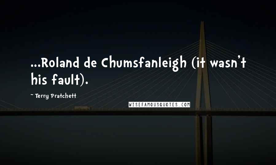 Terry Pratchett Quotes: ...Roland de Chumsfanleigh (it wasn't his fault).