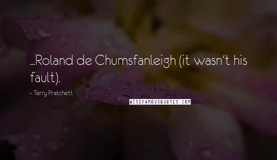 Terry Pratchett Quotes: ...Roland de Chumsfanleigh (it wasn't his fault).