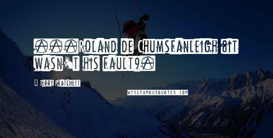 Terry Pratchett Quotes: ...Roland de Chumsfanleigh (it wasn't his fault).