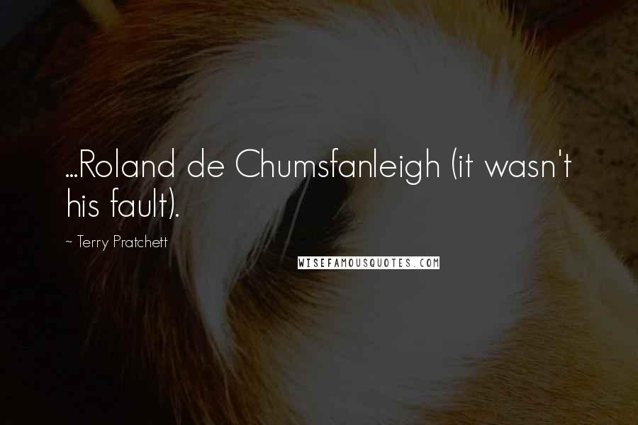 Terry Pratchett Quotes: ...Roland de Chumsfanleigh (it wasn't his fault).