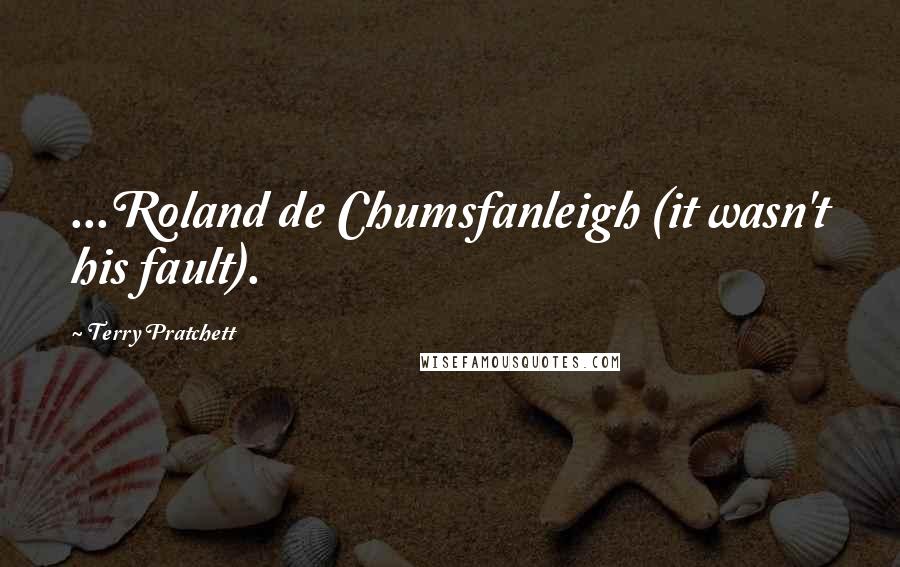 Terry Pratchett Quotes: ...Roland de Chumsfanleigh (it wasn't his fault).