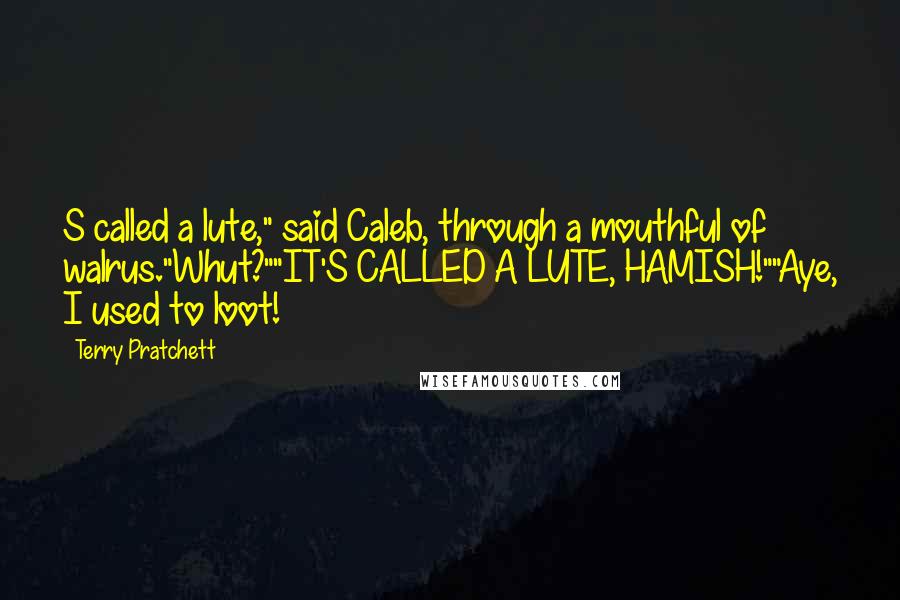 Terry Pratchett Quotes: S called a lute," said Caleb, through a mouthful of walrus."Whut?""IT'S CALLED A LUTE, HAMISH!""Aye, I used to loot!