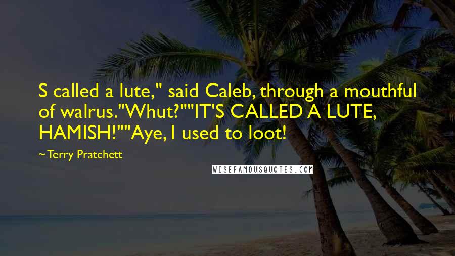 Terry Pratchett Quotes: S called a lute," said Caleb, through a mouthful of walrus."Whut?""IT'S CALLED A LUTE, HAMISH!""Aye, I used to loot!