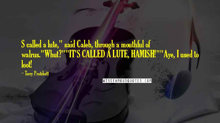 Terry Pratchett Quotes: S called a lute," said Caleb, through a mouthful of walrus."Whut?""IT'S CALLED A LUTE, HAMISH!""Aye, I used to loot!