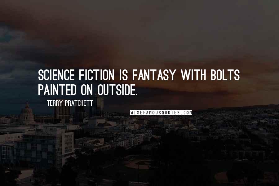 Terry Pratchett Quotes: Science fiction is fantasy with bolts painted on outside.