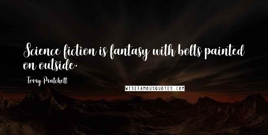 Terry Pratchett Quotes: Science fiction is fantasy with bolts painted on outside.
