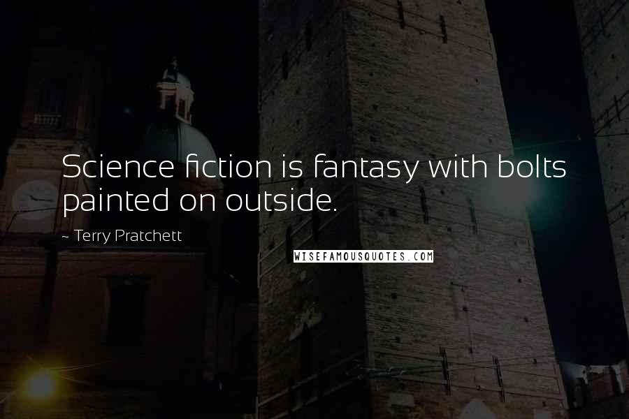 Terry Pratchett Quotes: Science fiction is fantasy with bolts painted on outside.