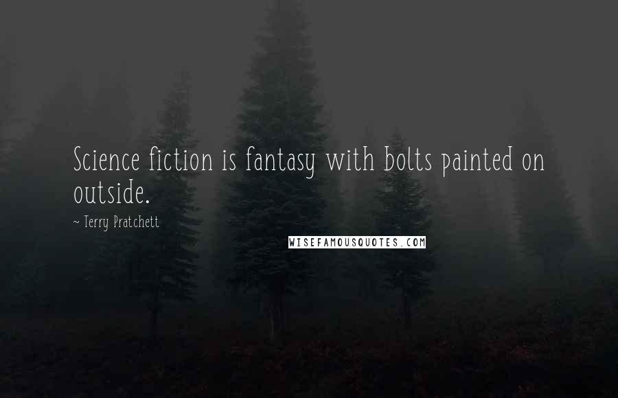 Terry Pratchett Quotes: Science fiction is fantasy with bolts painted on outside.