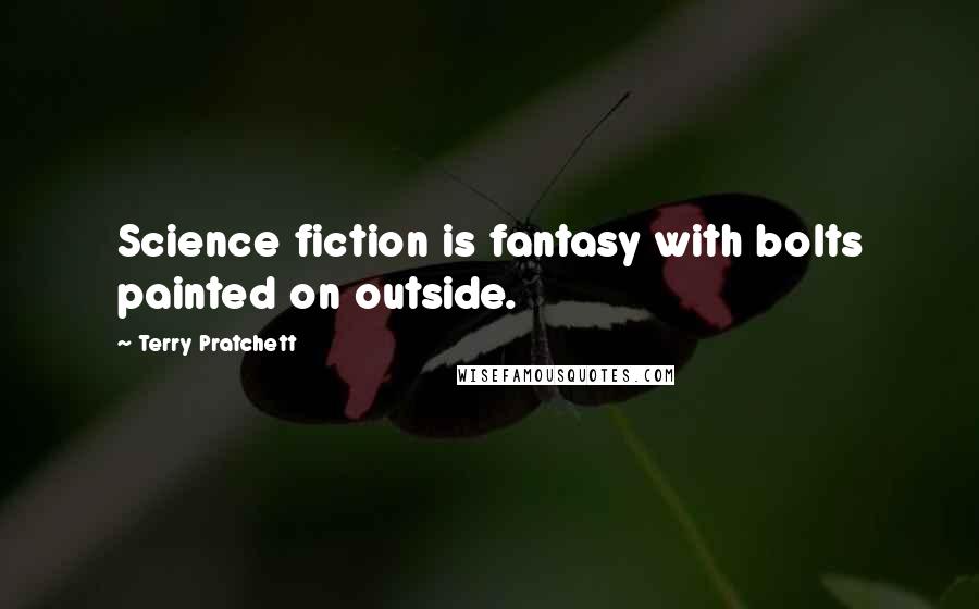 Terry Pratchett Quotes: Science fiction is fantasy with bolts painted on outside.