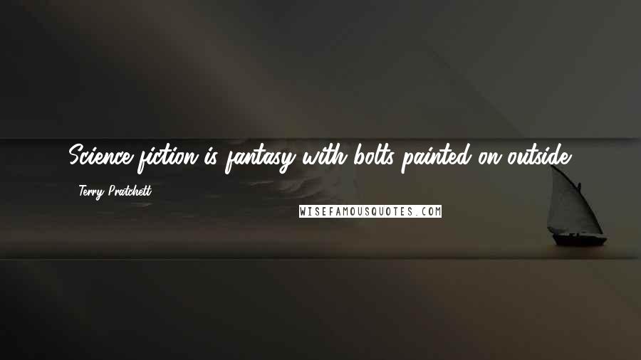 Terry Pratchett Quotes: Science fiction is fantasy with bolts painted on outside.