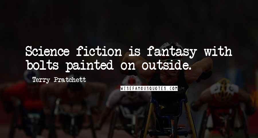 Terry Pratchett Quotes: Science fiction is fantasy with bolts painted on outside.