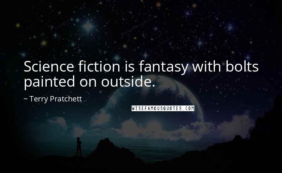 Terry Pratchett Quotes: Science fiction is fantasy with bolts painted on outside.