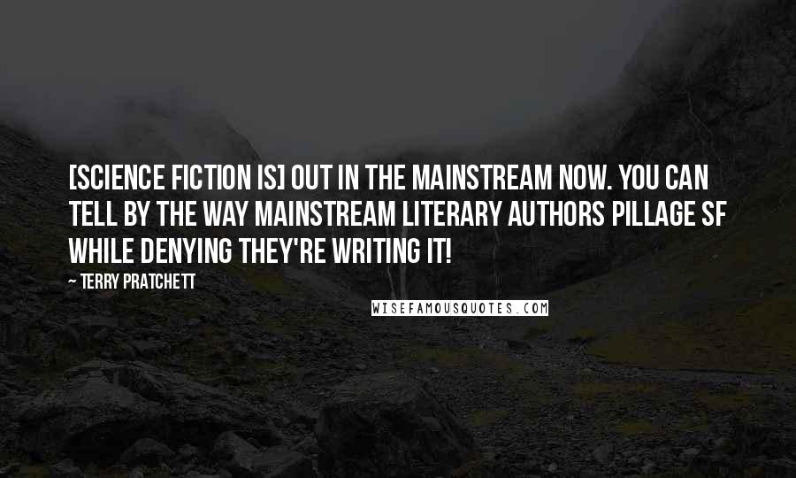 Terry Pratchett Quotes: [Science fiction is] out in the mainstream now. You can tell by the way mainstream literary authors pillage SF while denying they're writing it!