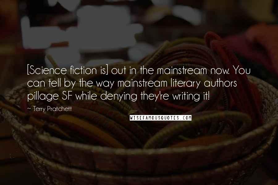 Terry Pratchett Quotes: [Science fiction is] out in the mainstream now. You can tell by the way mainstream literary authors pillage SF while denying they're writing it!