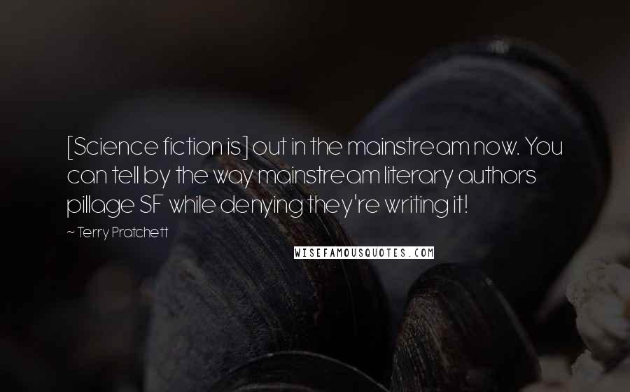 Terry Pratchett Quotes: [Science fiction is] out in the mainstream now. You can tell by the way mainstream literary authors pillage SF while denying they're writing it!