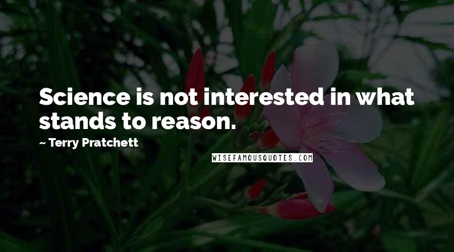 Terry Pratchett Quotes: Science is not interested in what stands to reason.