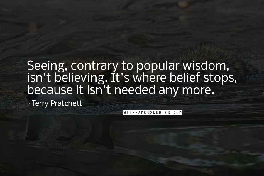 Terry Pratchett Quotes: Seeing, contrary to popular wisdom, isn't believing. It's where belief stops, because it isn't needed any more.