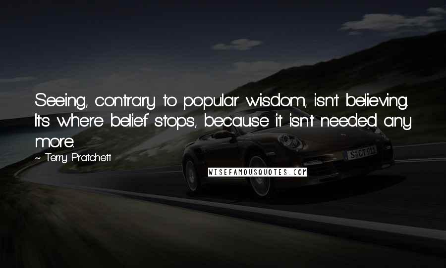 Terry Pratchett Quotes: Seeing, contrary to popular wisdom, isn't believing. It's where belief stops, because it isn't needed any more.