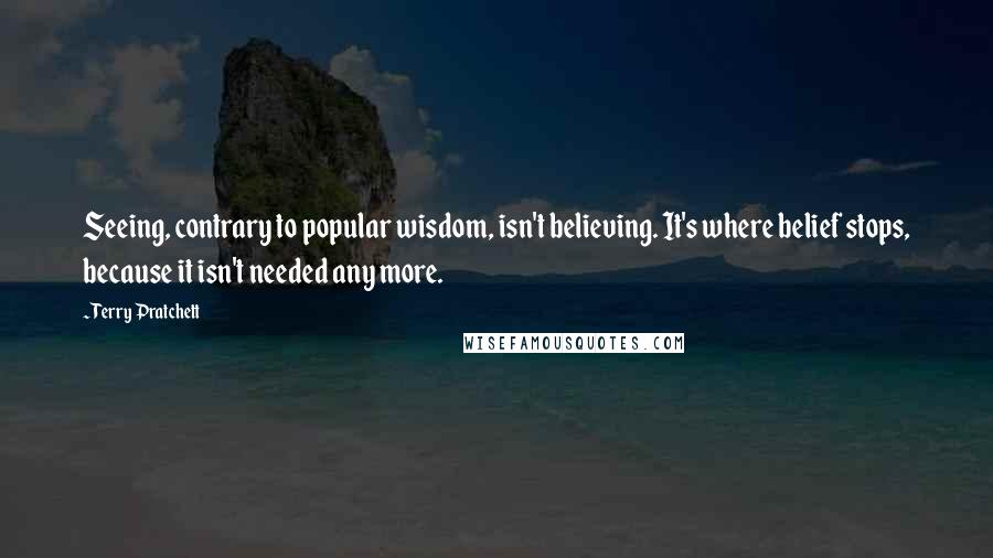 Terry Pratchett Quotes: Seeing, contrary to popular wisdom, isn't believing. It's where belief stops, because it isn't needed any more.