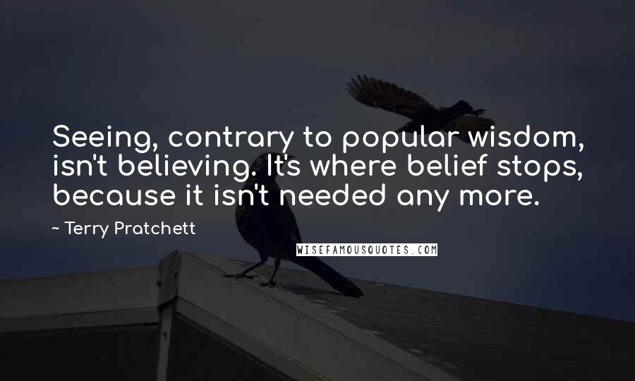 Terry Pratchett Quotes: Seeing, contrary to popular wisdom, isn't believing. It's where belief stops, because it isn't needed any more.