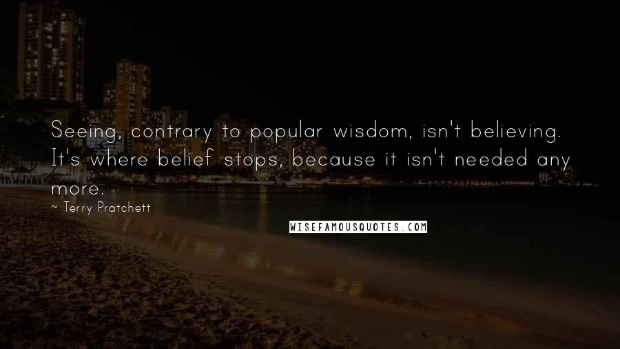 Terry Pratchett Quotes: Seeing, contrary to popular wisdom, isn't believing. It's where belief stops, because it isn't needed any more.