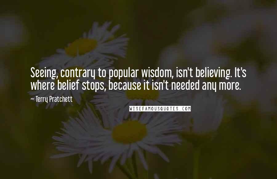 Terry Pratchett Quotes: Seeing, contrary to popular wisdom, isn't believing. It's where belief stops, because it isn't needed any more.