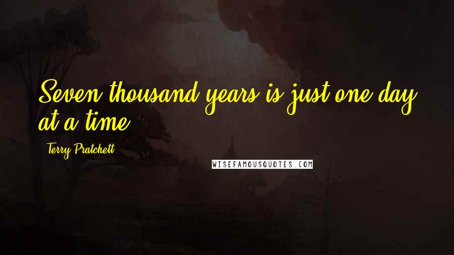 Terry Pratchett Quotes: Seven thousand years is just one day at a time