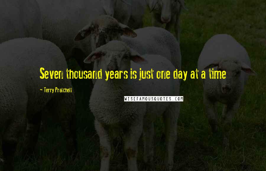 Terry Pratchett Quotes: Seven thousand years is just one day at a time