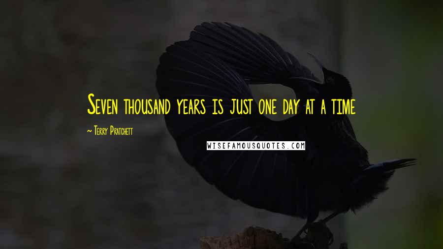 Terry Pratchett Quotes: Seven thousand years is just one day at a time