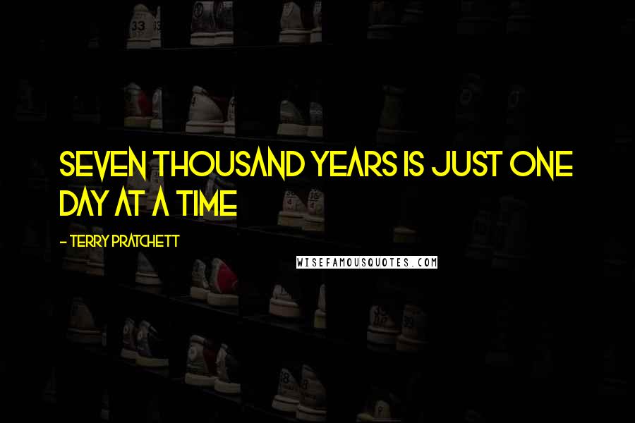 Terry Pratchett Quotes: Seven thousand years is just one day at a time