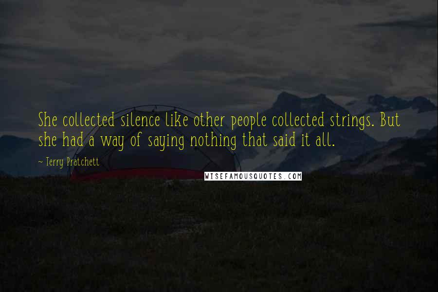 Terry Pratchett Quotes: She collected silence like other people collected strings. But she had a way of saying nothing that said it all.