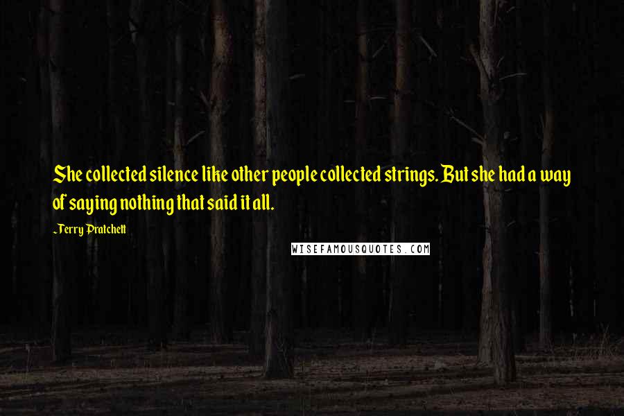 Terry Pratchett Quotes: She collected silence like other people collected strings. But she had a way of saying nothing that said it all.