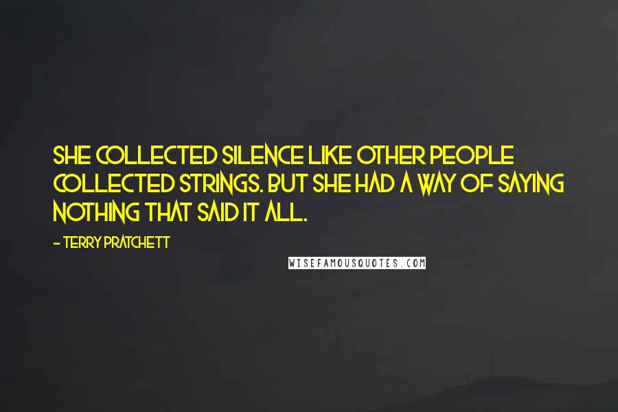 Terry Pratchett Quotes: She collected silence like other people collected strings. But she had a way of saying nothing that said it all.