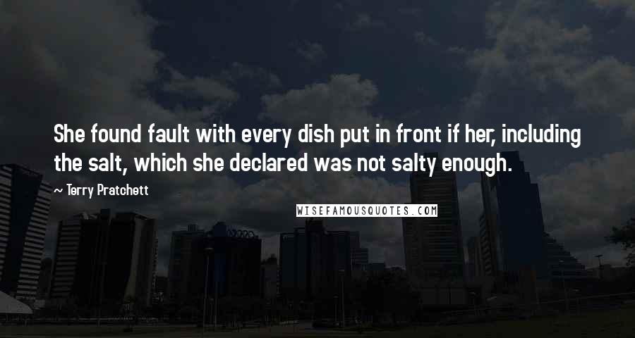 Terry Pratchett Quotes: She found fault with every dish put in front if her, including the salt, which she declared was not salty enough.