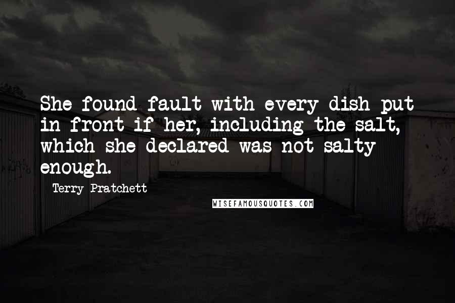 Terry Pratchett Quotes: She found fault with every dish put in front if her, including the salt, which she declared was not salty enough.