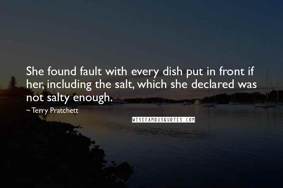 Terry Pratchett Quotes: She found fault with every dish put in front if her, including the salt, which she declared was not salty enough.