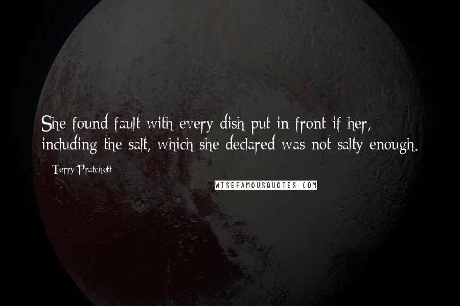 Terry Pratchett Quotes: She found fault with every dish put in front if her, including the salt, which she declared was not salty enough.