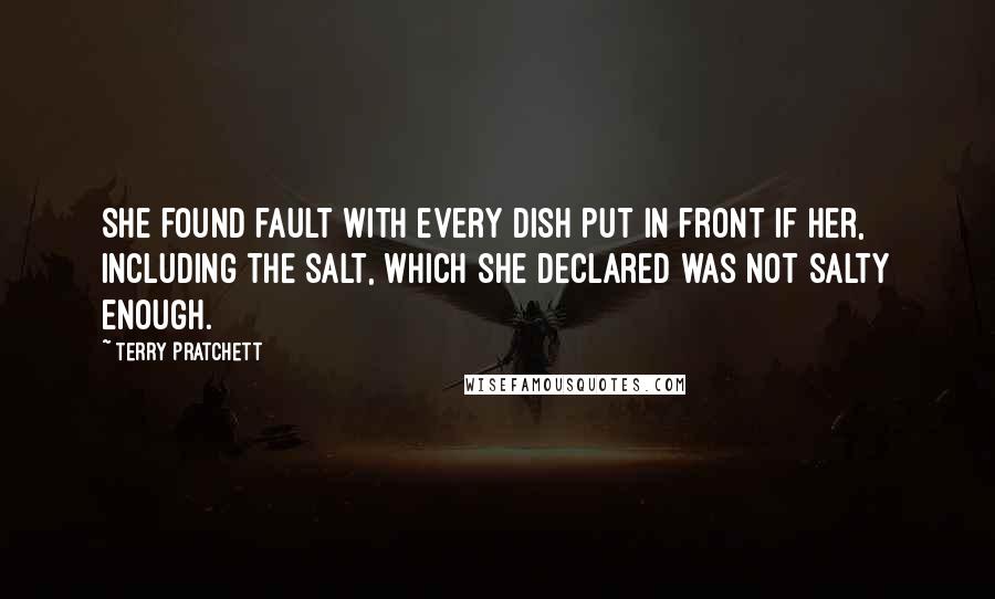 Terry Pratchett Quotes: She found fault with every dish put in front if her, including the salt, which she declared was not salty enough.