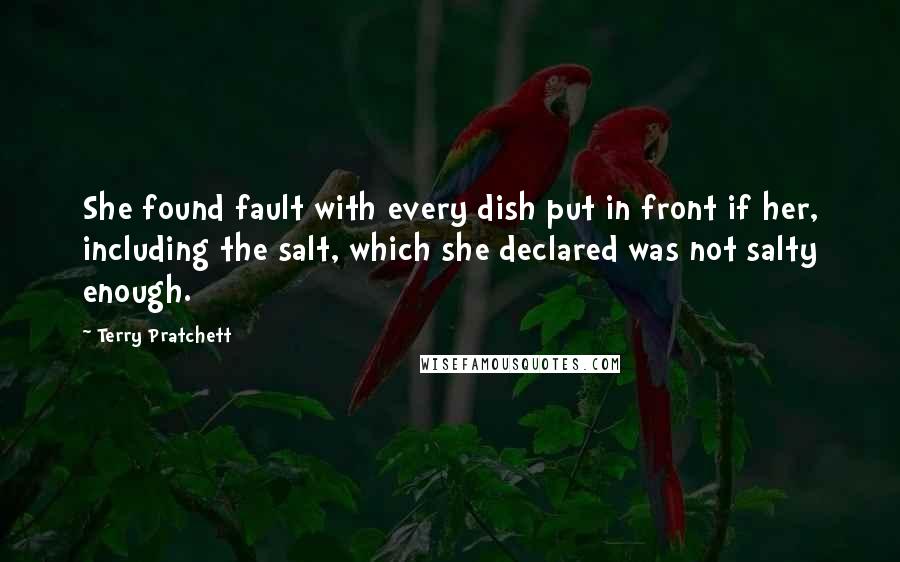 Terry Pratchett Quotes: She found fault with every dish put in front if her, including the salt, which she declared was not salty enough.