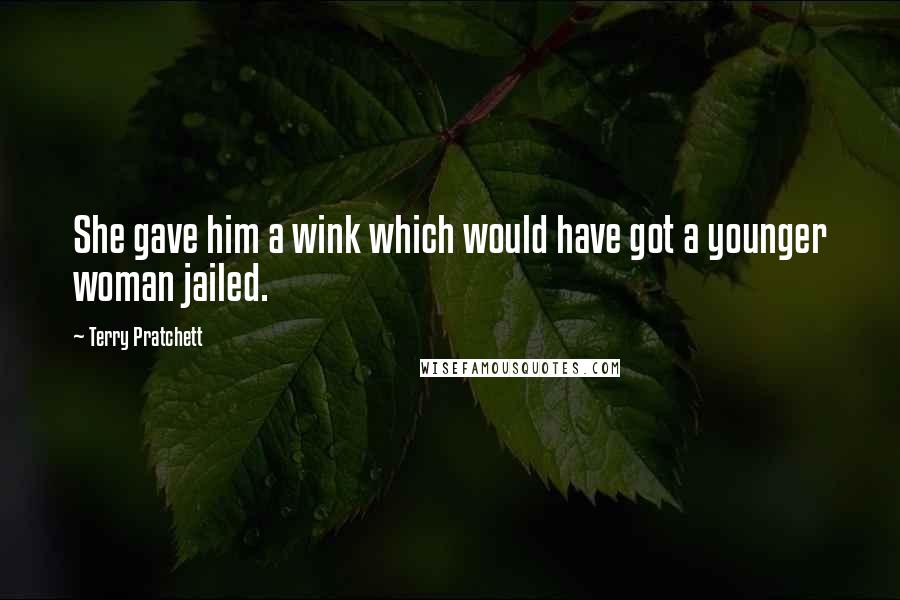 Terry Pratchett Quotes: She gave him a wink which would have got a younger woman jailed.