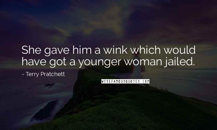 Terry Pratchett Quotes: She gave him a wink which would have got a younger woman jailed.