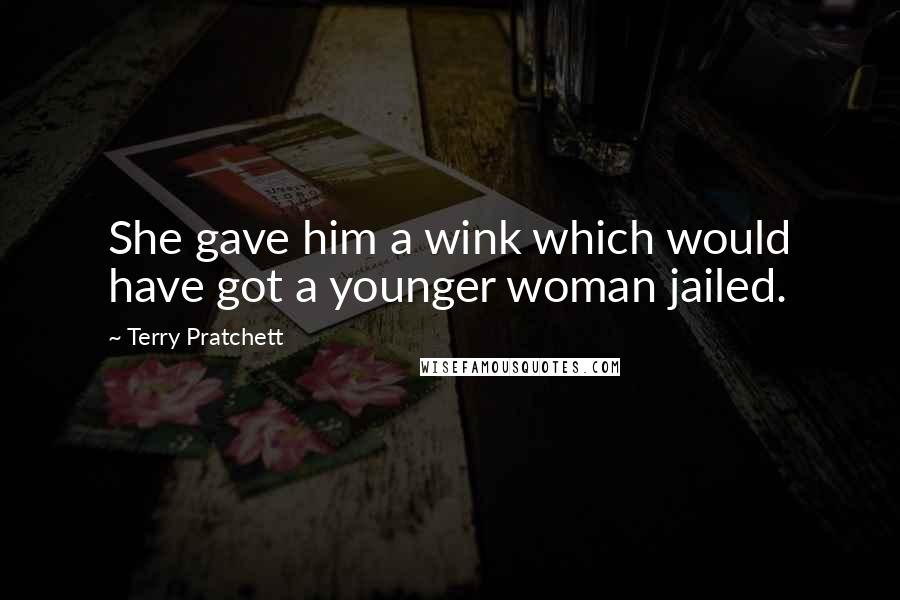 Terry Pratchett Quotes: She gave him a wink which would have got a younger woman jailed.