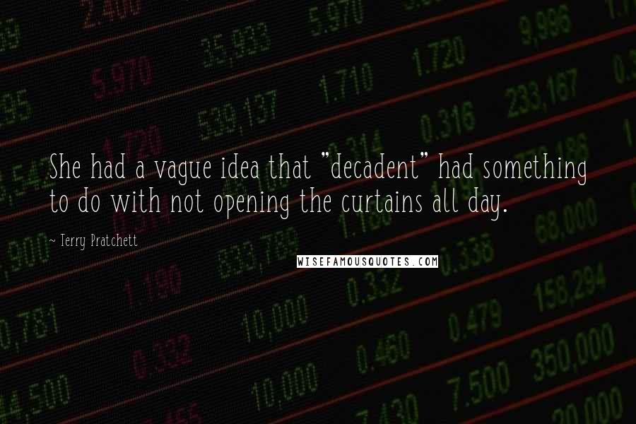 Terry Pratchett Quotes: She had a vague idea that "decadent" had something to do with not opening the curtains all day.