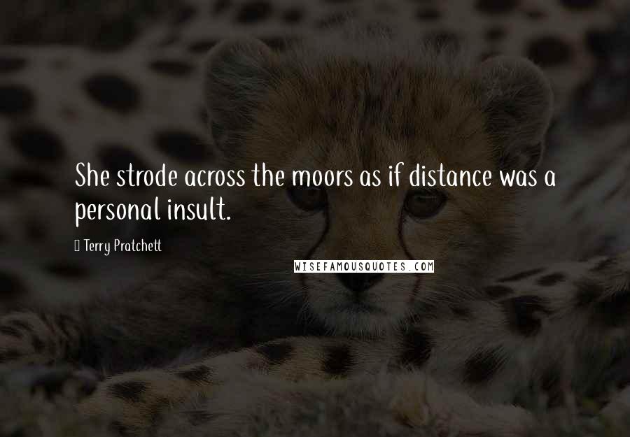 Terry Pratchett Quotes: She strode across the moors as if distance was a personal insult.