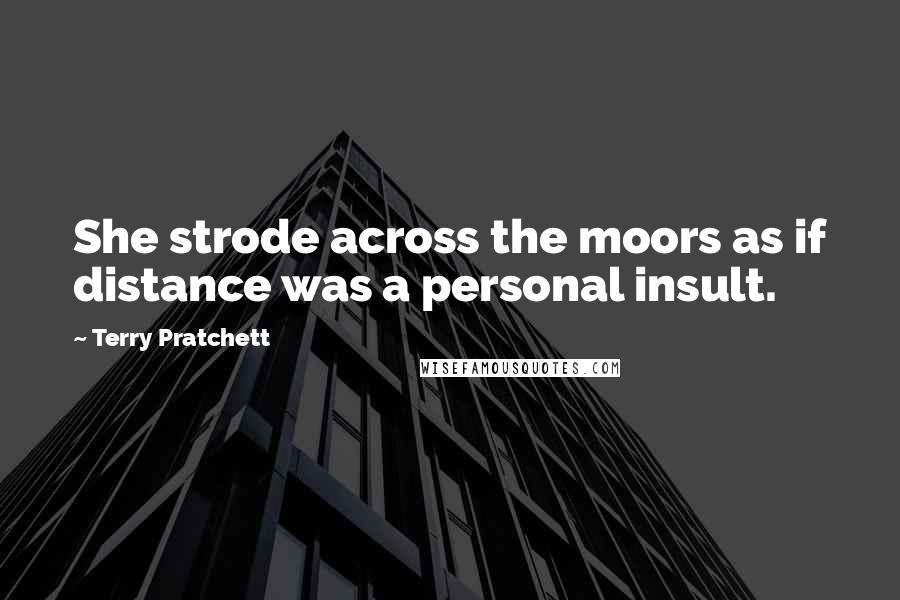 Terry Pratchett Quotes: She strode across the moors as if distance was a personal insult.